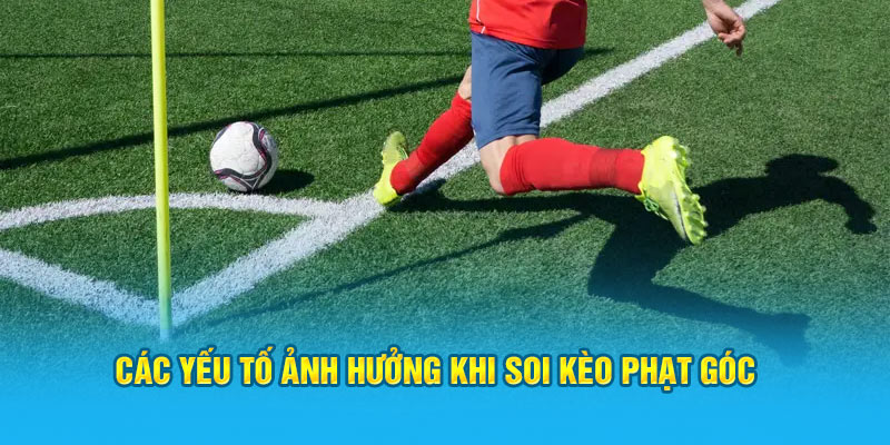 Các yếu tố ảnh hưởng khi soi kèo phạt góc