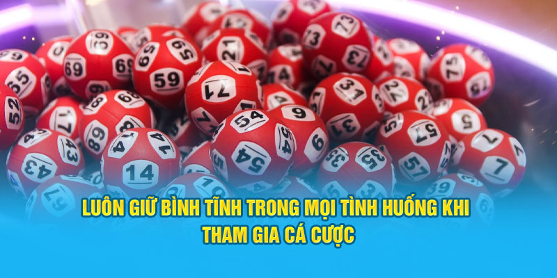 Luôn giữ bình tĩnh trong mọi tình huống khi tham gia cá cược